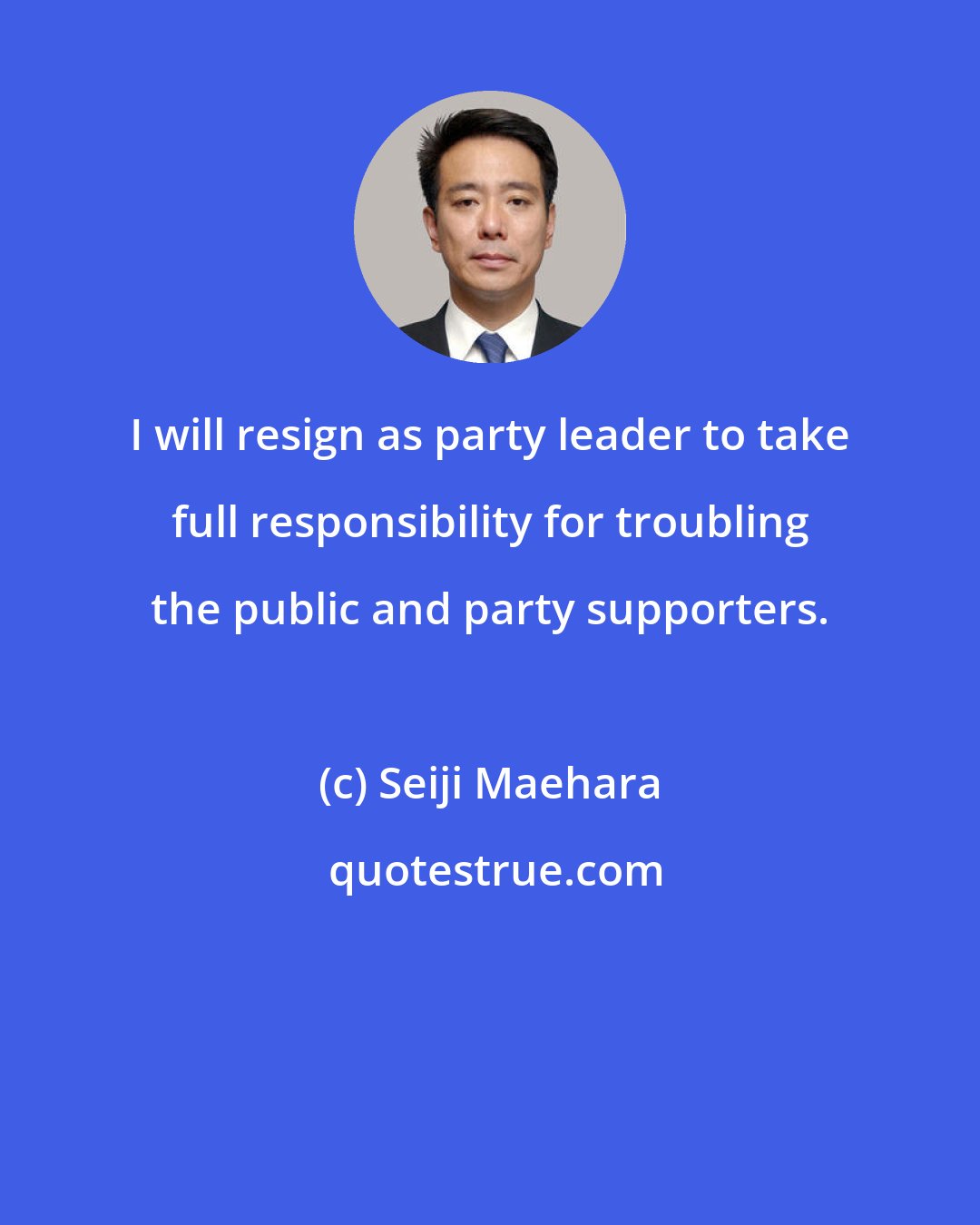 Seiji Maehara: I will resign as party leader to take full responsibility for troubling the public and party supporters.