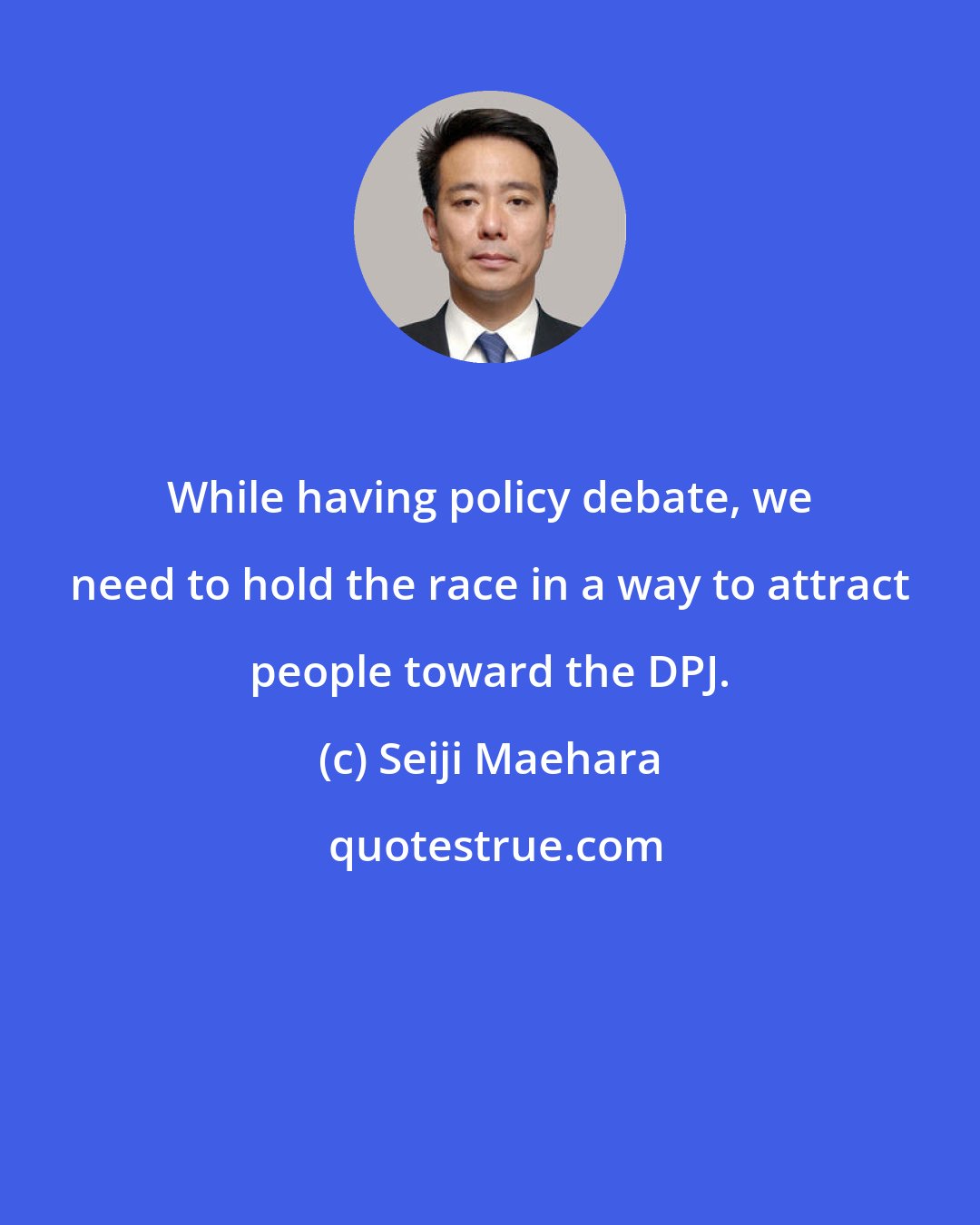 Seiji Maehara: While having policy debate, we need to hold the race in a way to attract people toward the DPJ.