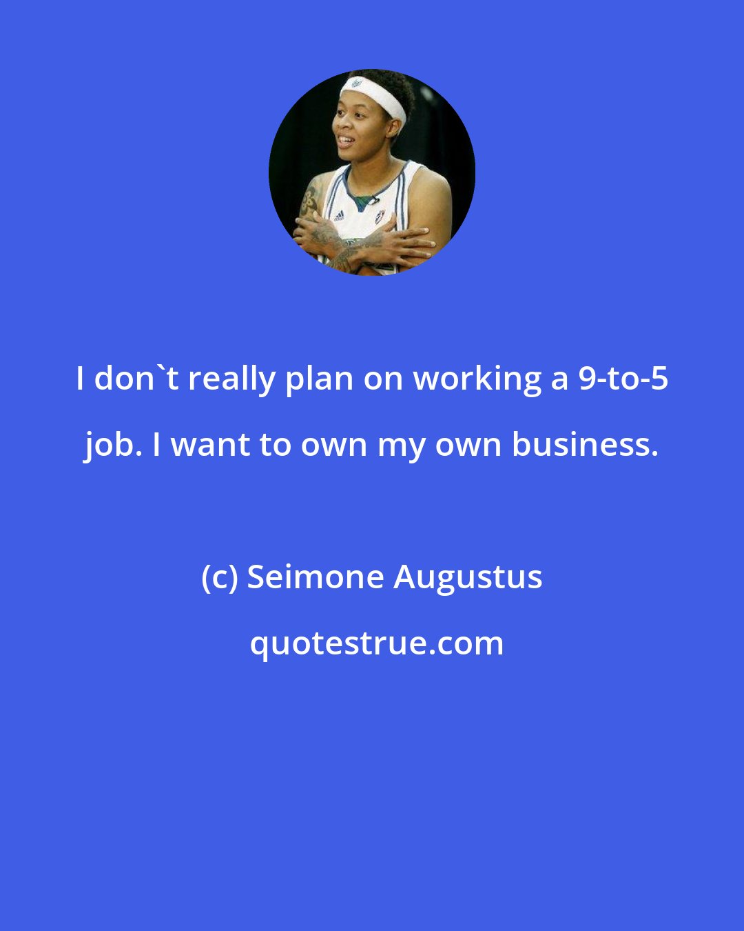 Seimone Augustus: I don't really plan on working a 9-to-5 job. I want to own my own business.