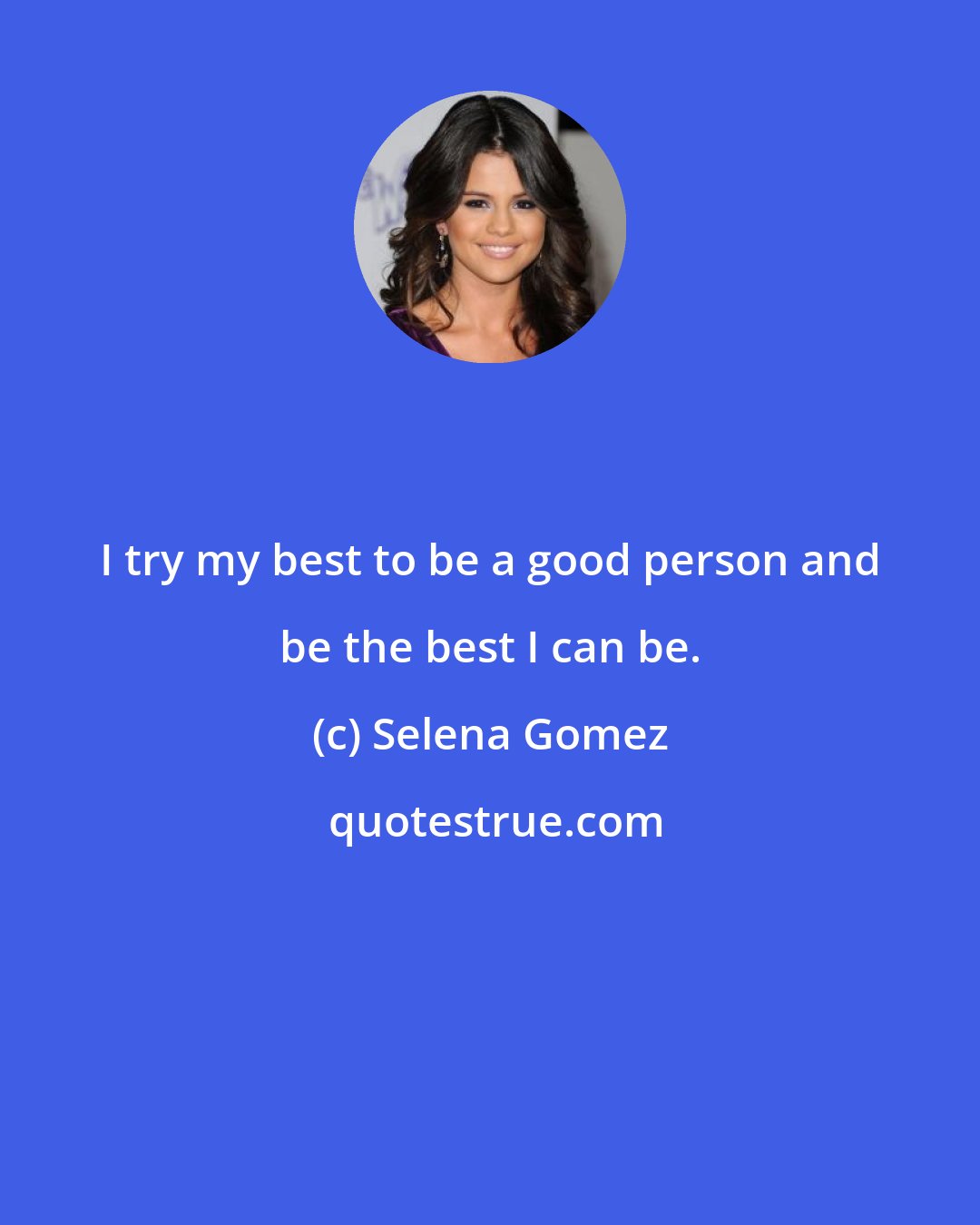 Selena Gomez: I try my best to be a good person and be the best I can be.