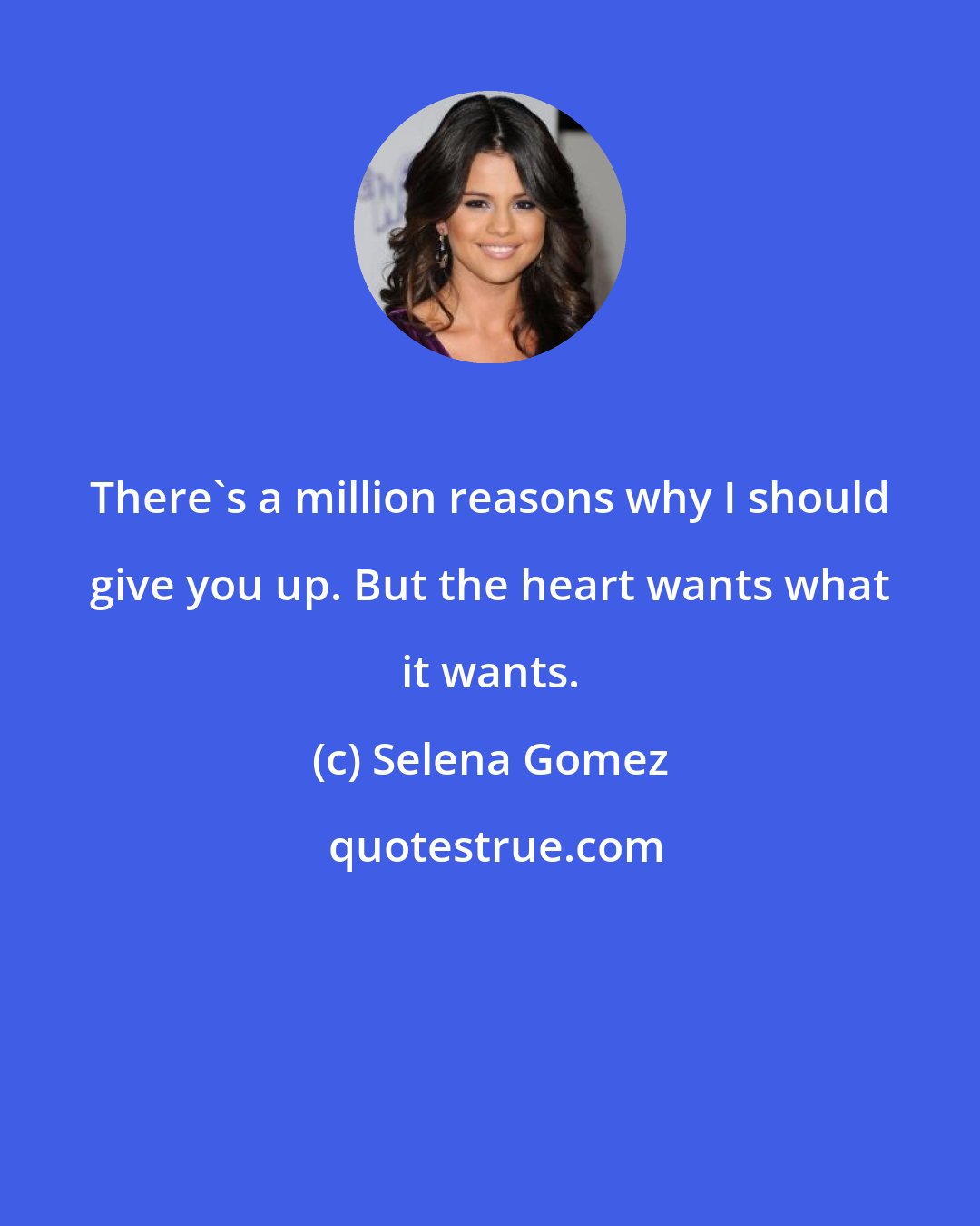 Selena Gomez: There's a million reasons why I should give you up. But the heart wants what it wants.