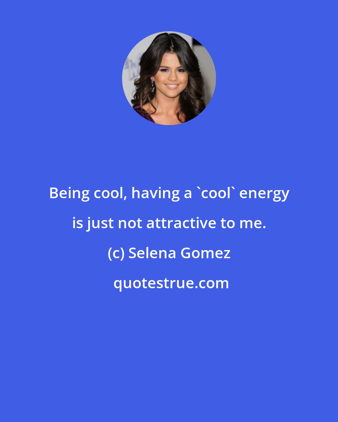 Selena Gomez: Being cool, having a 'cool' energy is just not attractive to me.