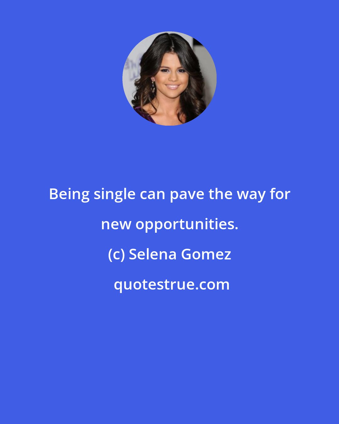 Selena Gomez: Being single can pave the way for new opportunities.