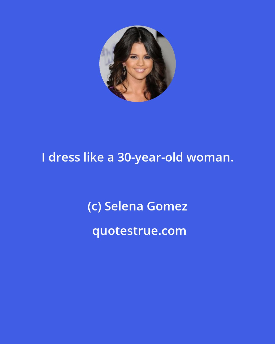 Selena Gomez: I dress like a 30-year-old woman.