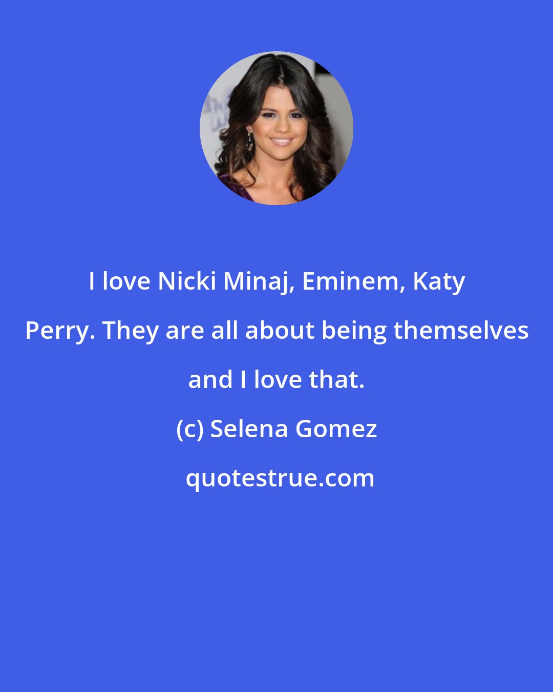 Selena Gomez: I love Nicki Minaj, Eminem, Katy Perry. They are all about being themselves and I love that.