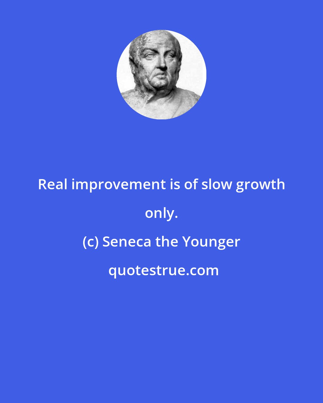 Seneca the Younger: Real improvement is of slow growth only.