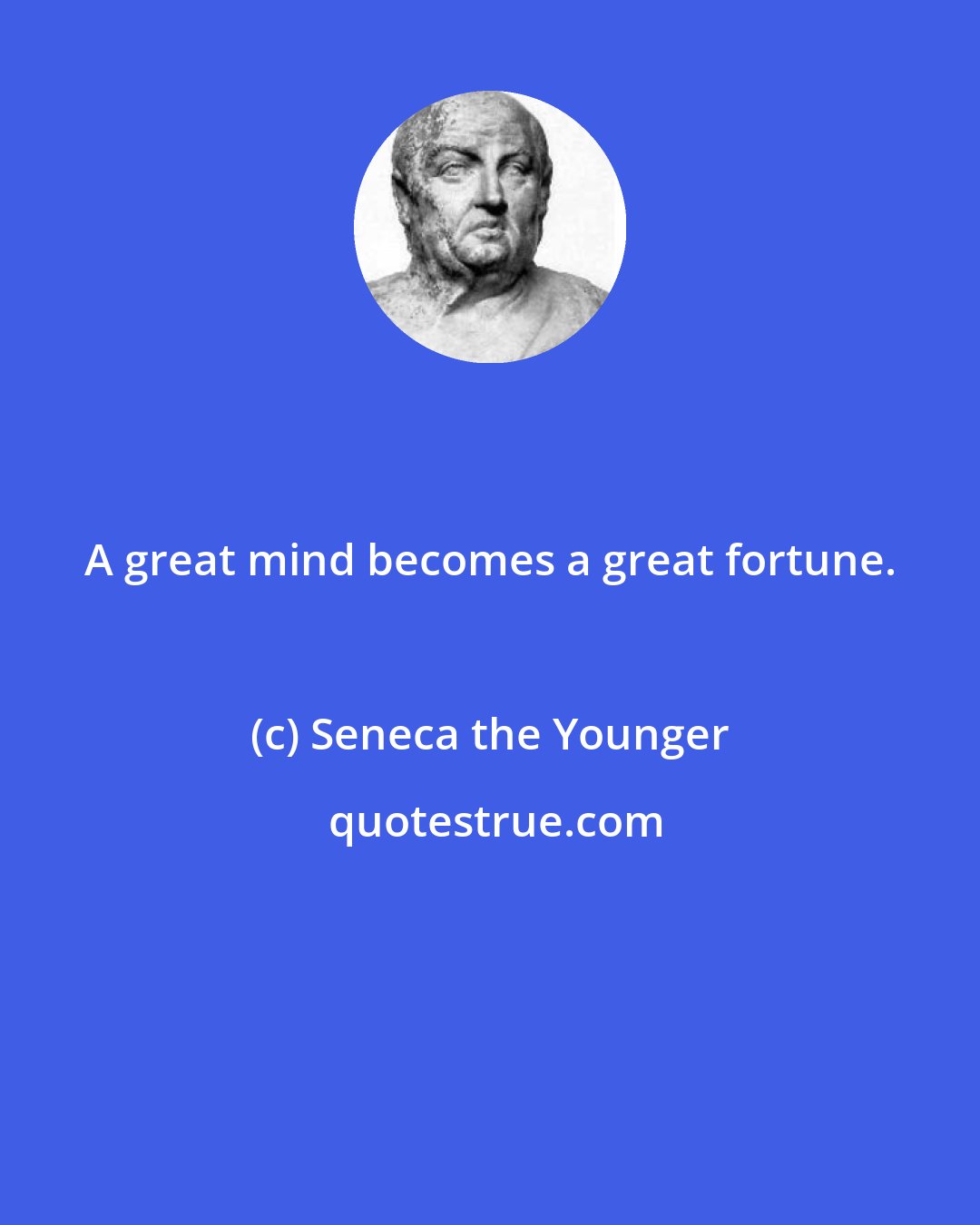 Seneca the Younger: A great mind becomes a great fortune.