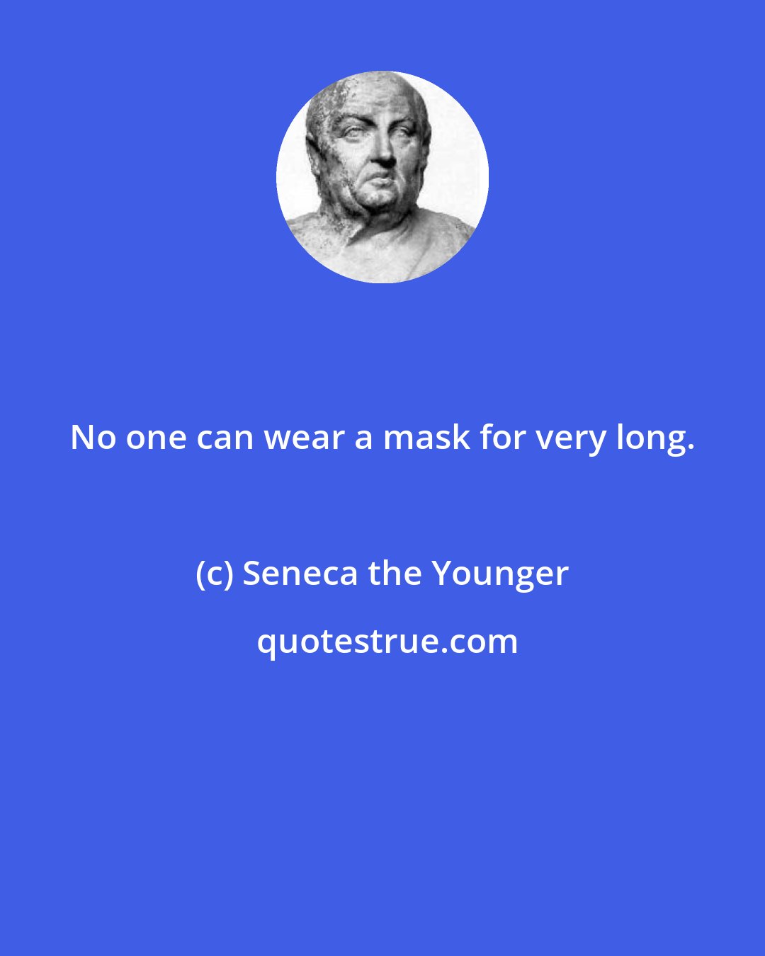 Seneca the Younger: No one can wear a mask for very long.