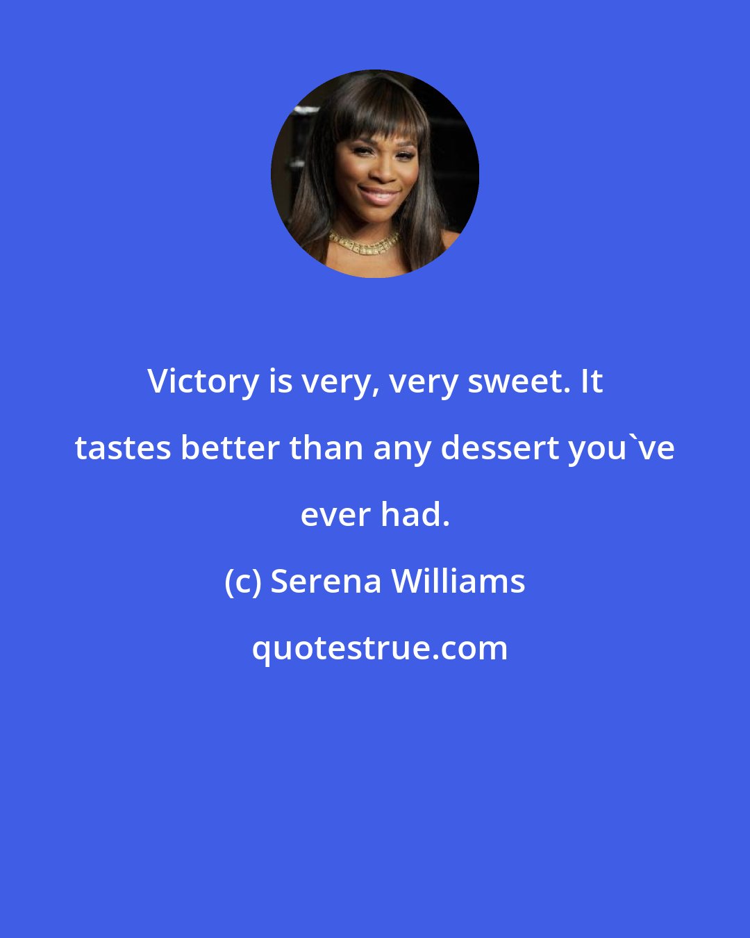 Serena Williams: Victory is very, very sweet. It tastes better than any dessert you've ever had.