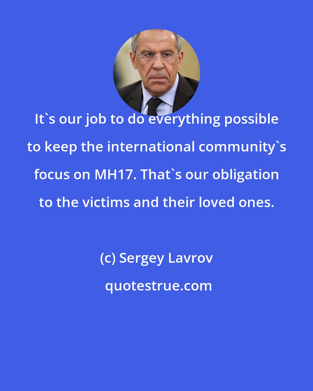 Sergey Lavrov: It's our job to do everything possible to keep the international community's focus on MH17. That's our obligation to the victims and their loved ones.