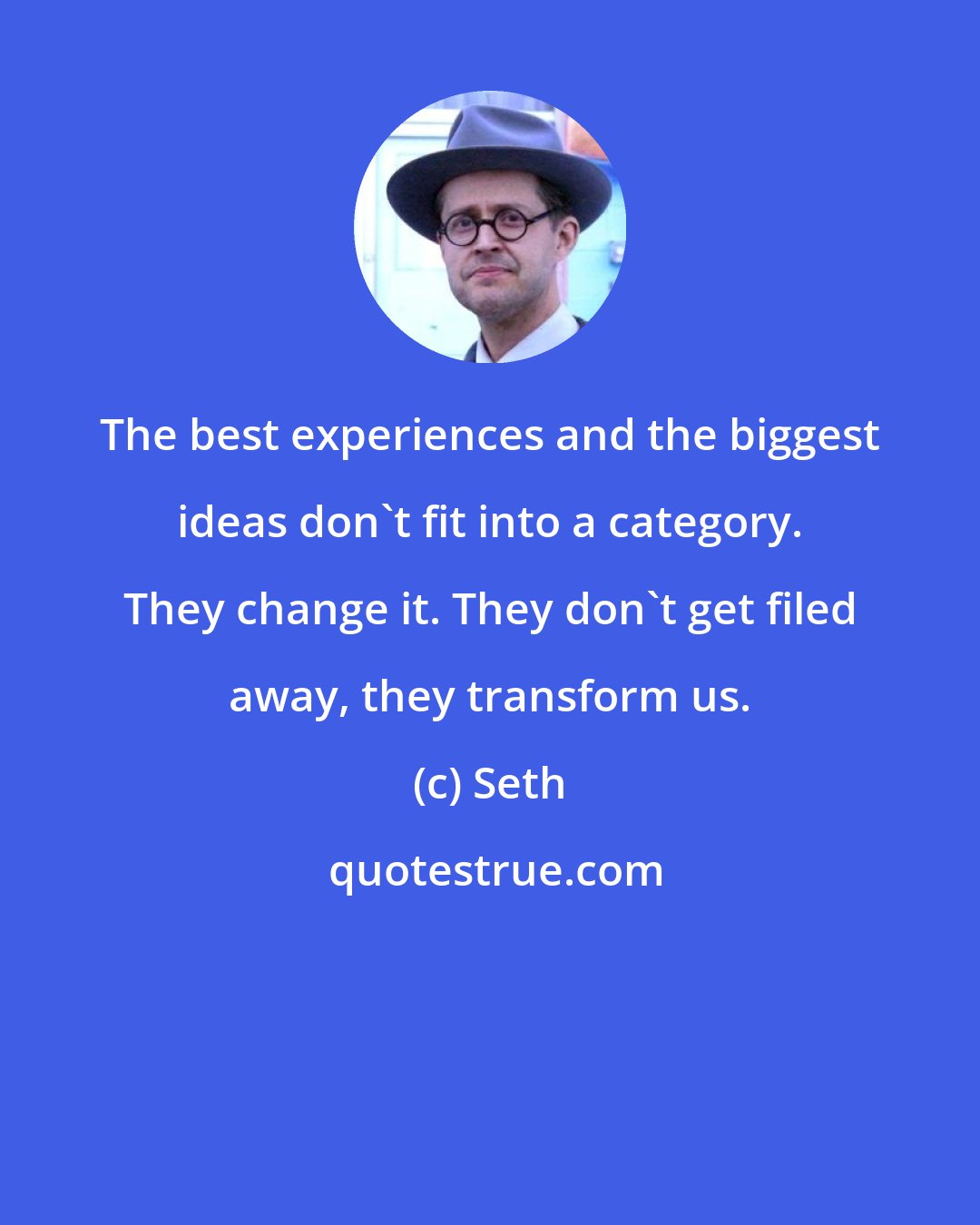 Seth: The best experiences and the biggest ideas don't fit into a category. They change it. They don't get filed away, they transform us.
