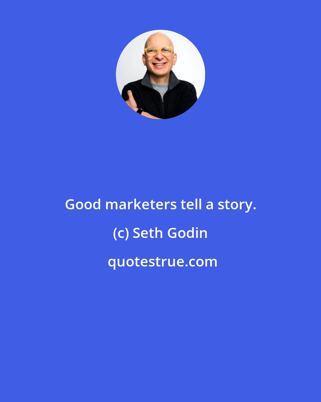 Seth Godin: Good marketers tell a story.