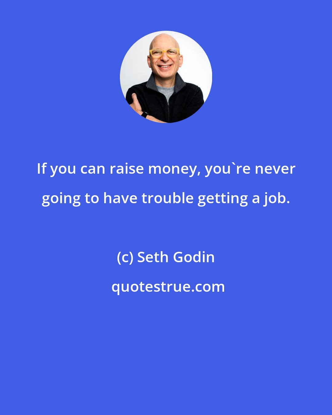 Seth Godin: If you can raise money, you're never going to have trouble getting a job.