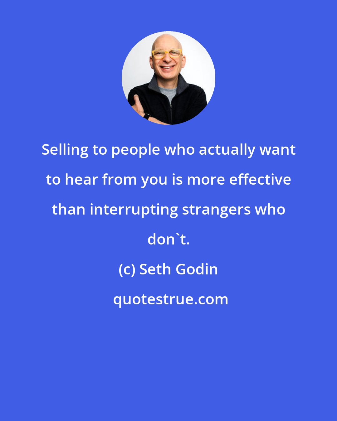 Seth Godin: Selling to people who actually want to hear from you is more effective than interrupting strangers who don't.