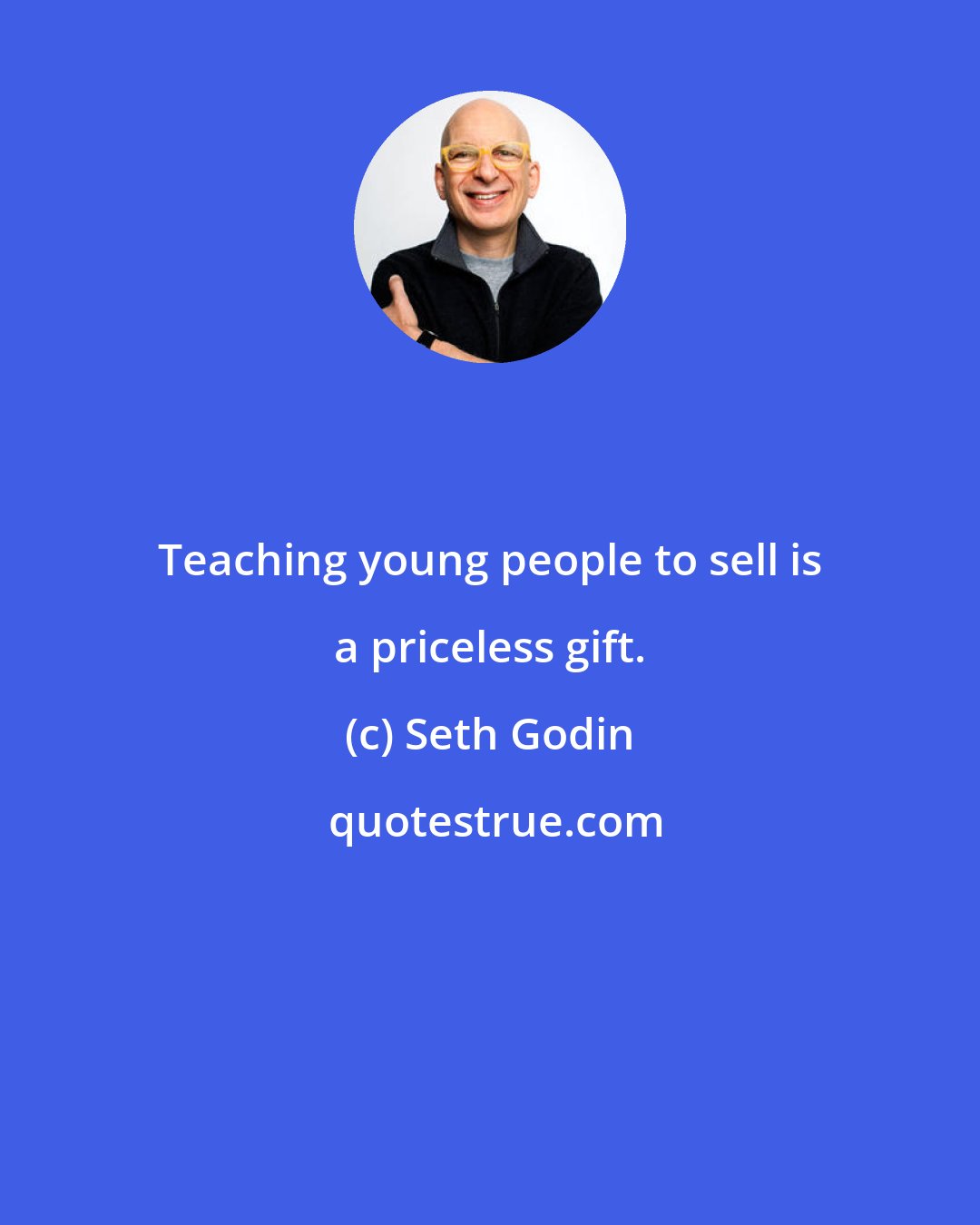 Seth Godin: Teaching young people to sell is a priceless gift.