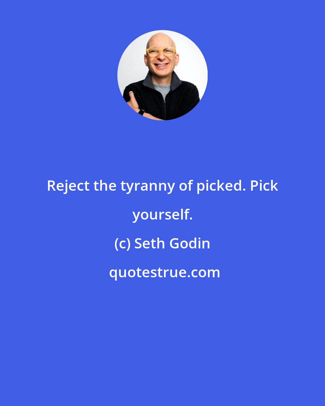 Seth Godin: Reject the tyranny of picked. Pick yourself.