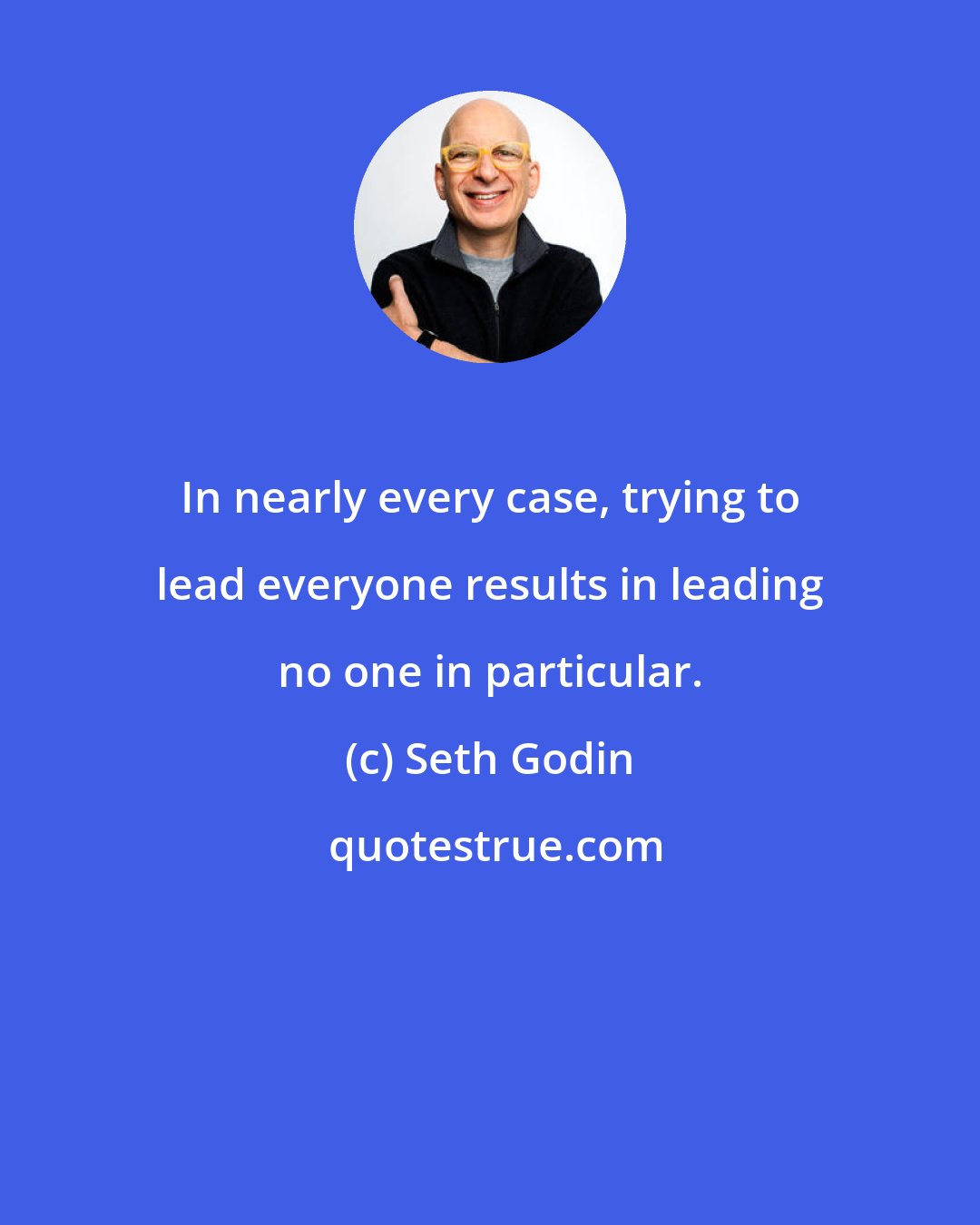 Seth Godin: In nearly every case, trying to lead everyone results in leading no one in particular.