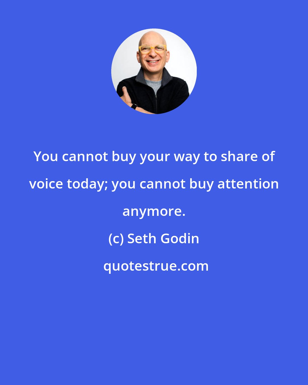 Seth Godin: You cannot buy your way to share of voice today; you cannot buy attention anymore.
