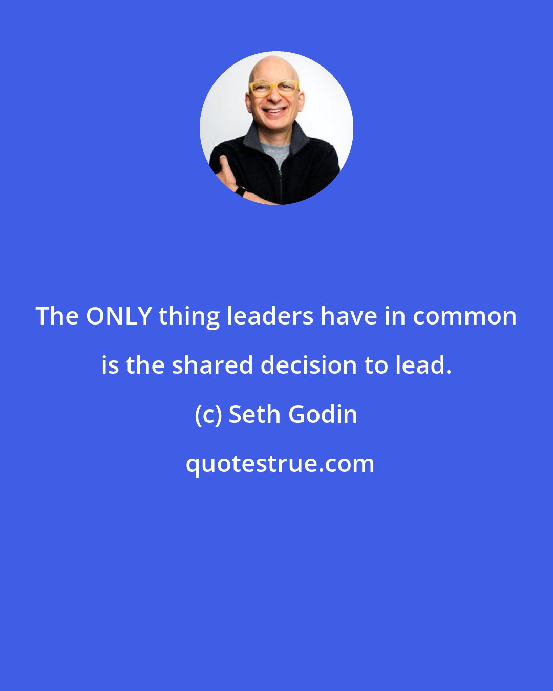 Seth Godin: The ONLY thing leaders have in common is the shared decision to lead.