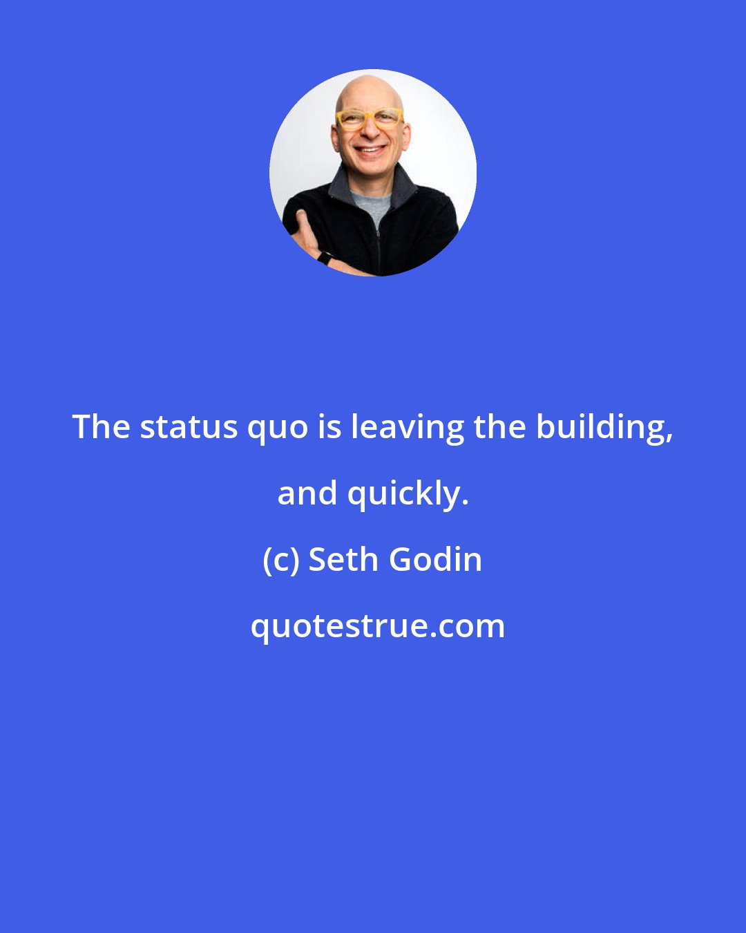 Seth Godin: The status quo is leaving the building, and quickly.