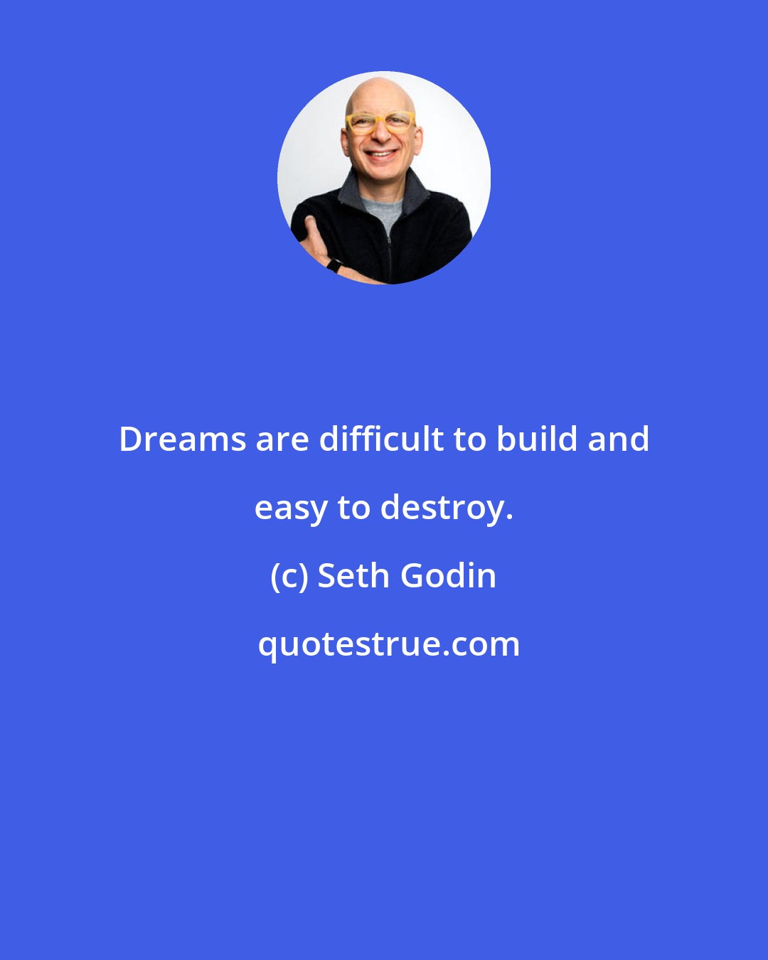 Seth Godin: Dreams are difficult to build and easy to destroy.