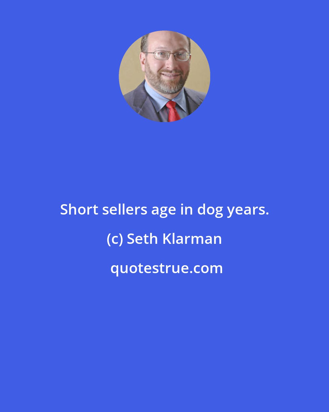 Seth Klarman: Short sellers age in dog years.
