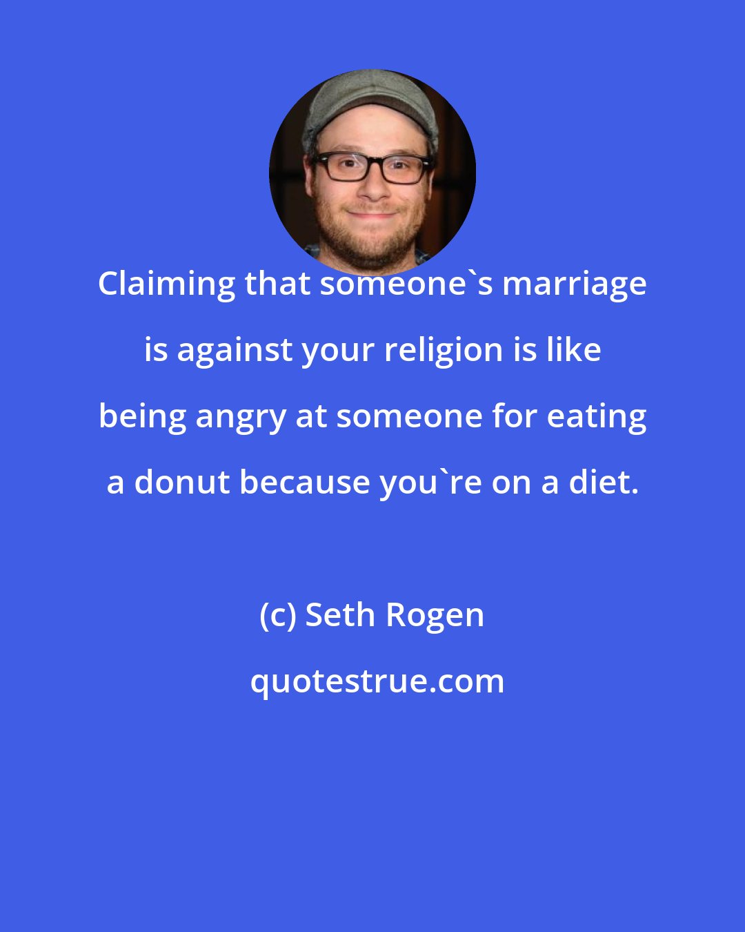 Seth Rogen: Claiming that someone's marriage is against your religion is like being angry at someone for eating a donut because you're on a diet.