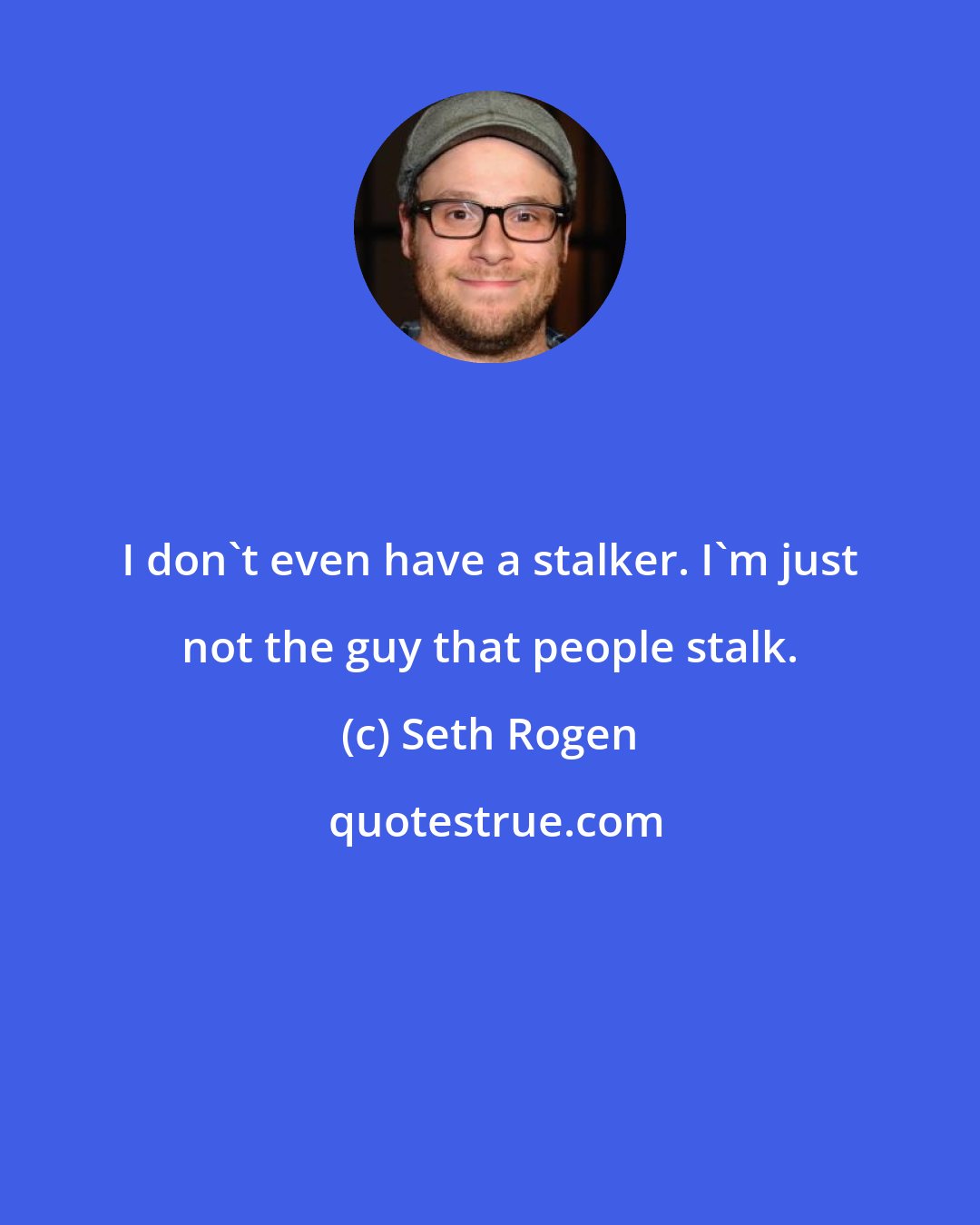 Seth Rogen: I don't even have a stalker. I'm just not the guy that people stalk.