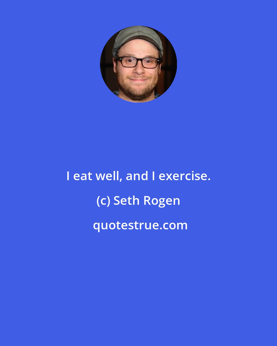 Seth Rogen: I eat well, and I exercise.