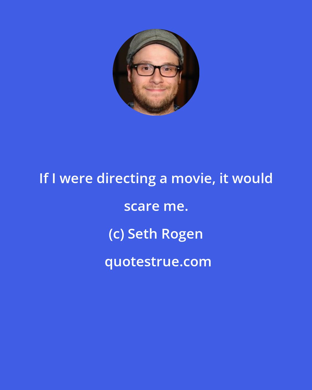 Seth Rogen: If I were directing a movie, it would scare me.