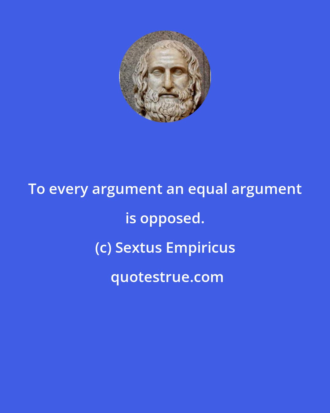 Sextus Empiricus: To every argument an equal argument is opposed.