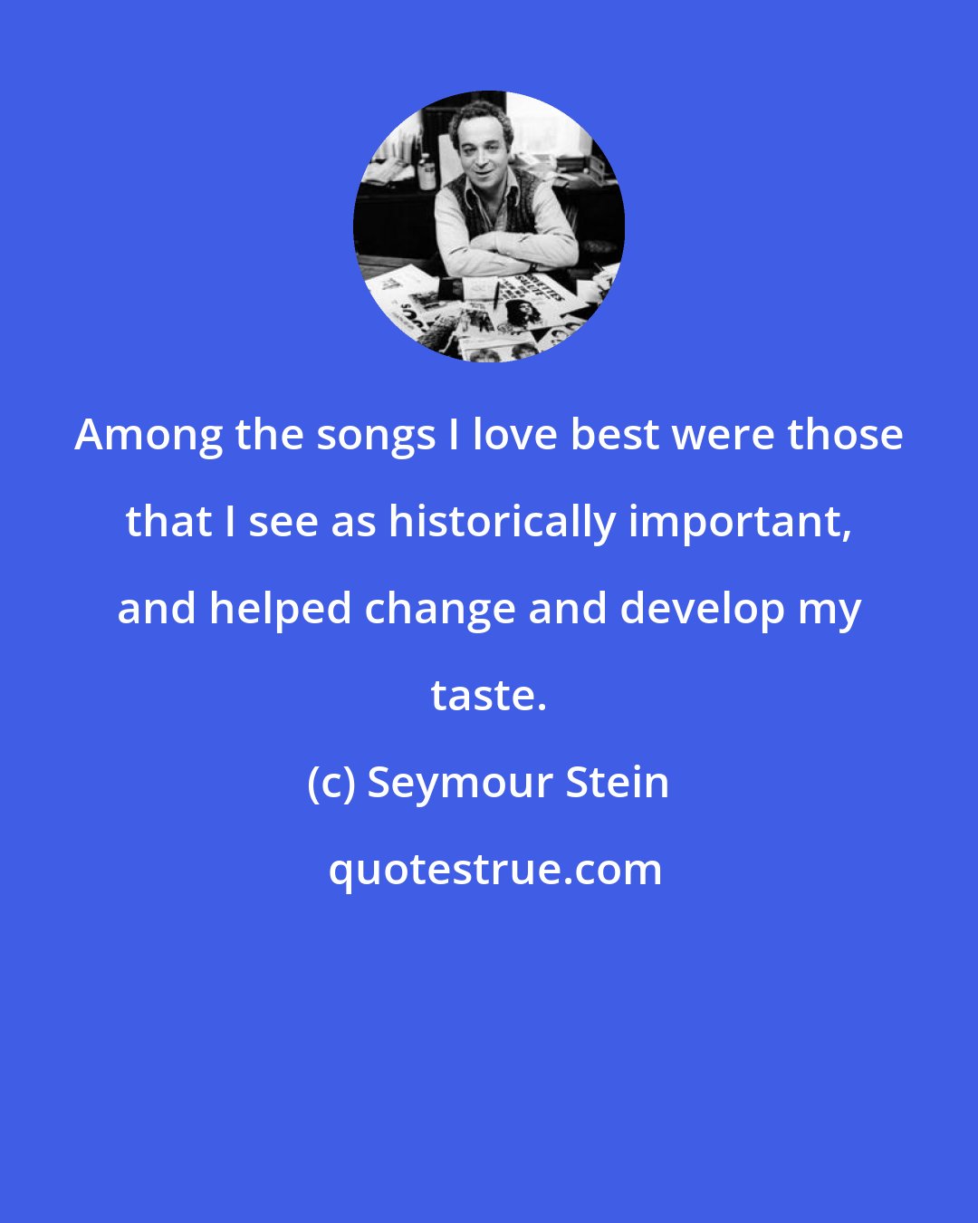 Seymour Stein: Among the songs I love best were those that I see as historically important, and helped change and develop my taste.