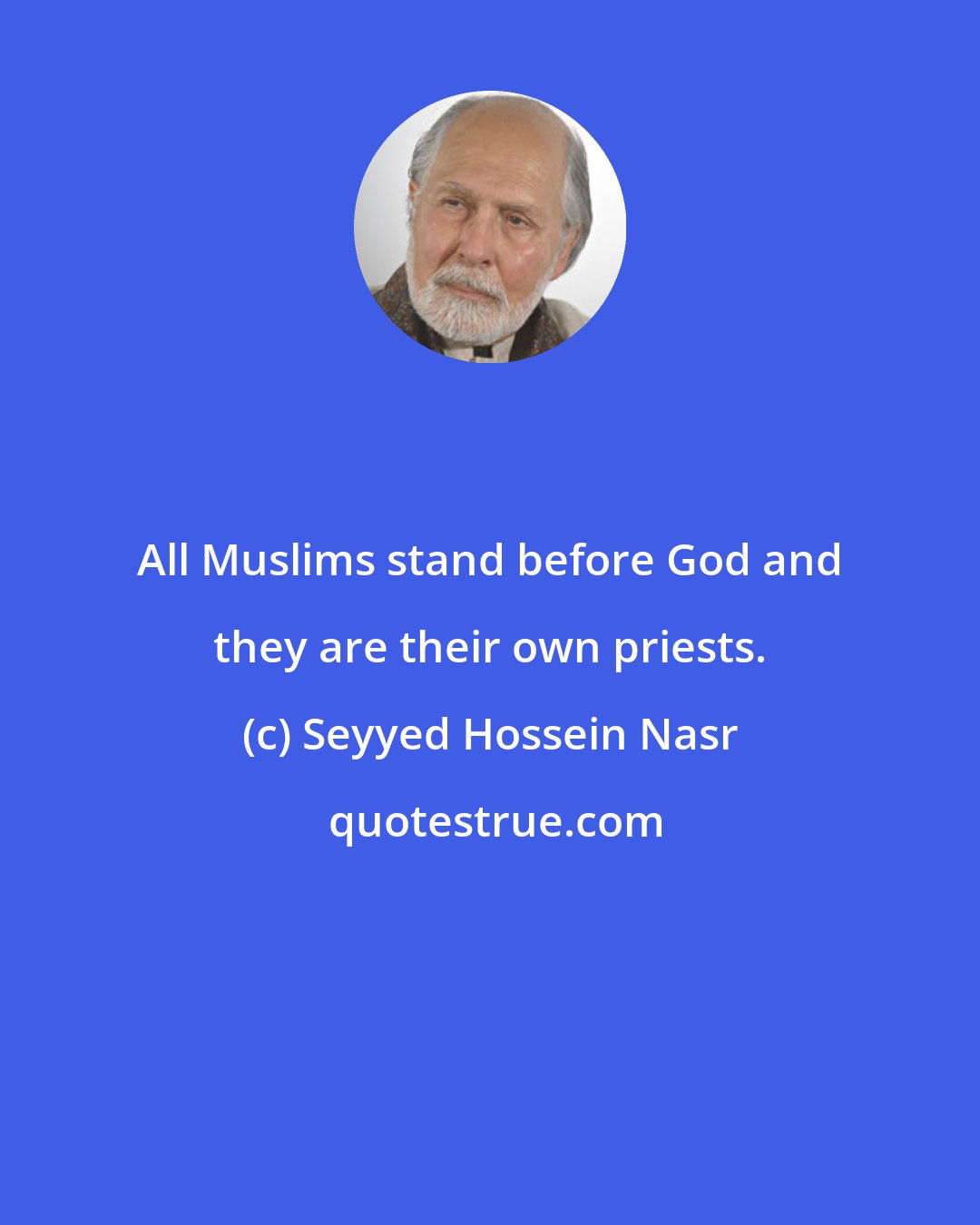 Seyyed Hossein Nasr: All Muslims stand before God and they are their own priests.