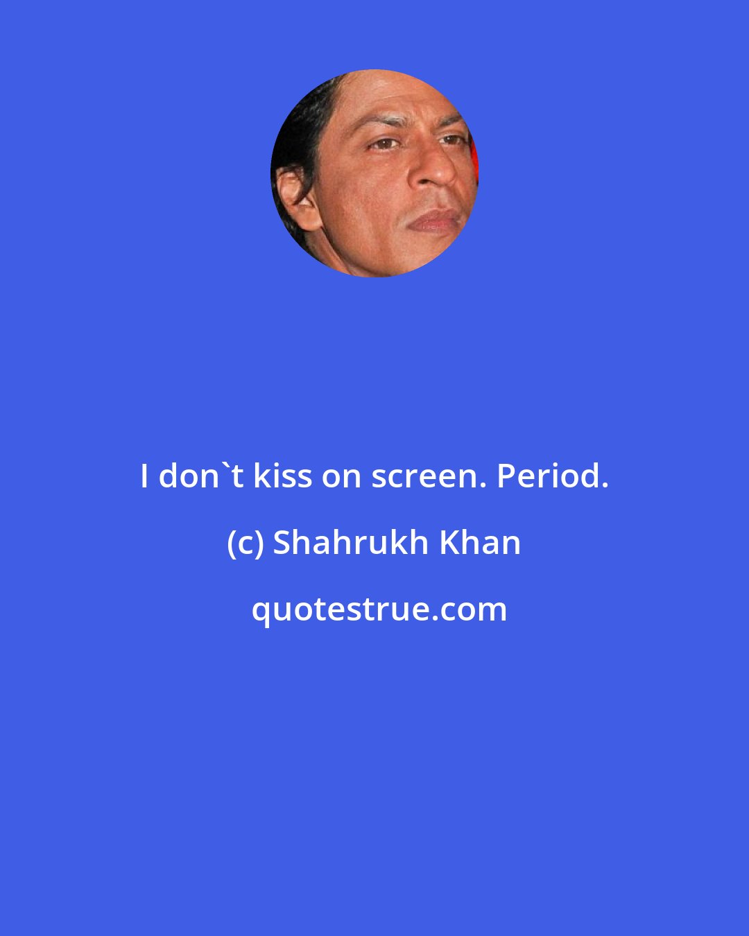 Shahrukh Khan: I don't kiss on screen. Period.