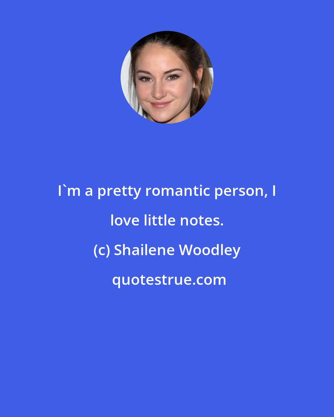Shailene Woodley: I'm a pretty romantic person, I love little notes.