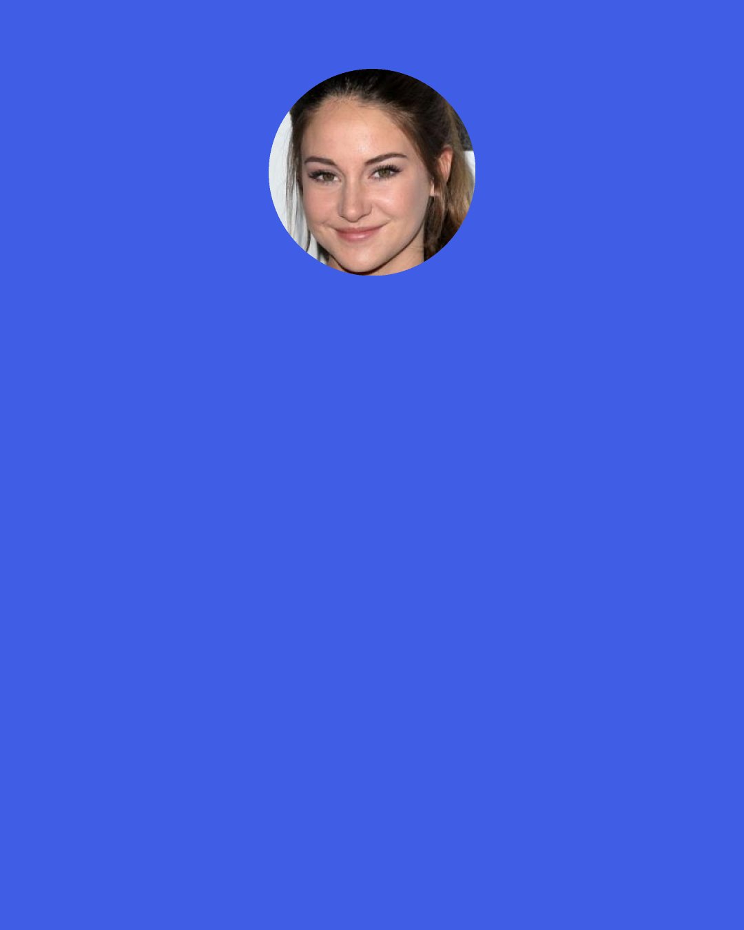 Shailene Woodley: I started studying herbalism and edible plants that existed in the wild. And then I realized, "Okay, cool. I know how to make a fire with sticks and I know how to build a shelter, but I live 90 percent of my life in an urban environment, so these skills aren't really going to help me because there aren't trees that grow in Los Angeles that I can just take a branch and make fire out of, because that wood isn't conducive for that. So I started learning urban survival skills.