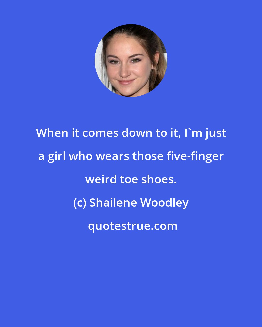 Shailene Woodley: When it comes down to it, I'm just a girl who wears those five-finger weird toe shoes.