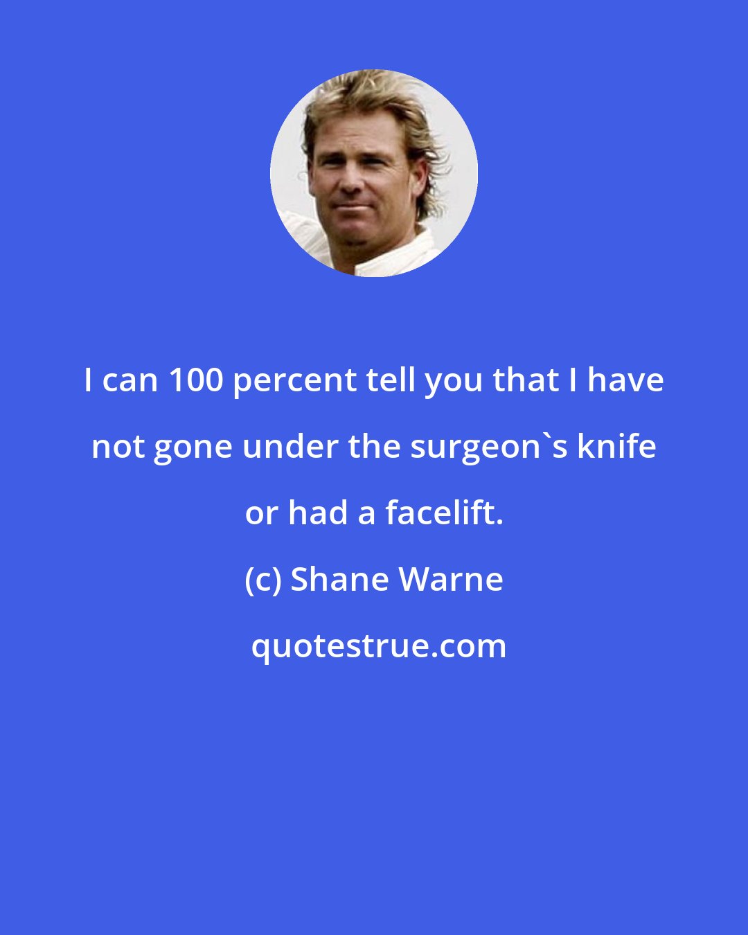 Shane Warne: I can 100 percent tell you that I have not gone under the surgeon's knife or had a facelift.