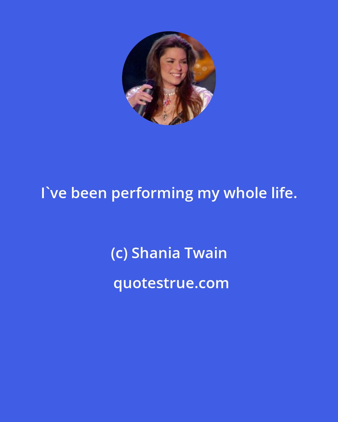 Shania Twain: I've been performing my whole life.