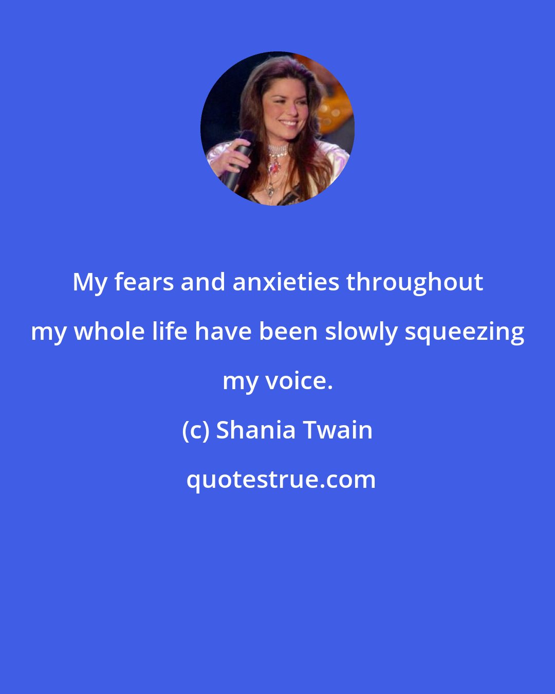 Shania Twain: My fears and anxieties throughout my whole life have been slowly squeezing my voice.