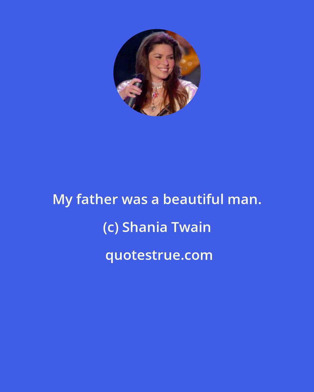 Shania Twain: My father was a beautiful man.