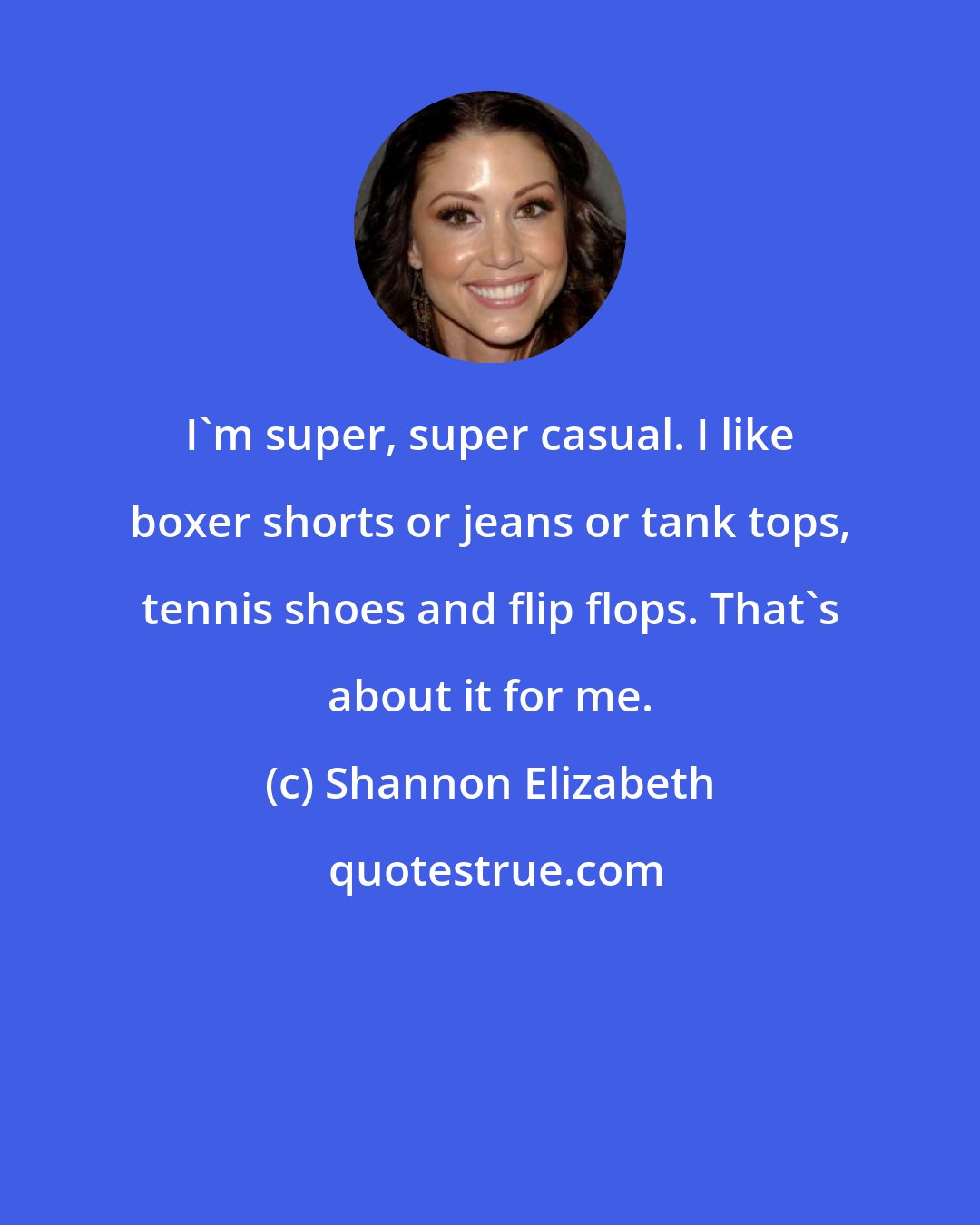 Shannon Elizabeth: I'm super, super casual. I like boxer shorts or jeans or tank tops, tennis shoes and flip flops. That's about it for me.