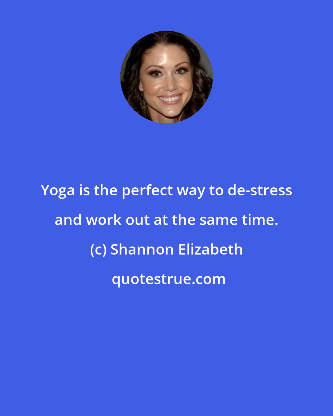 Shannon Elizabeth: Yoga is the perfect way to de-stress and work out at the same time.