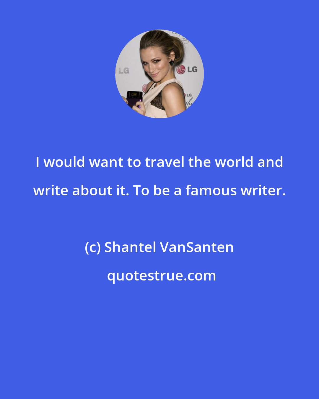 Shantel VanSanten: I would want to travel the world and write about it. To be a famous writer.