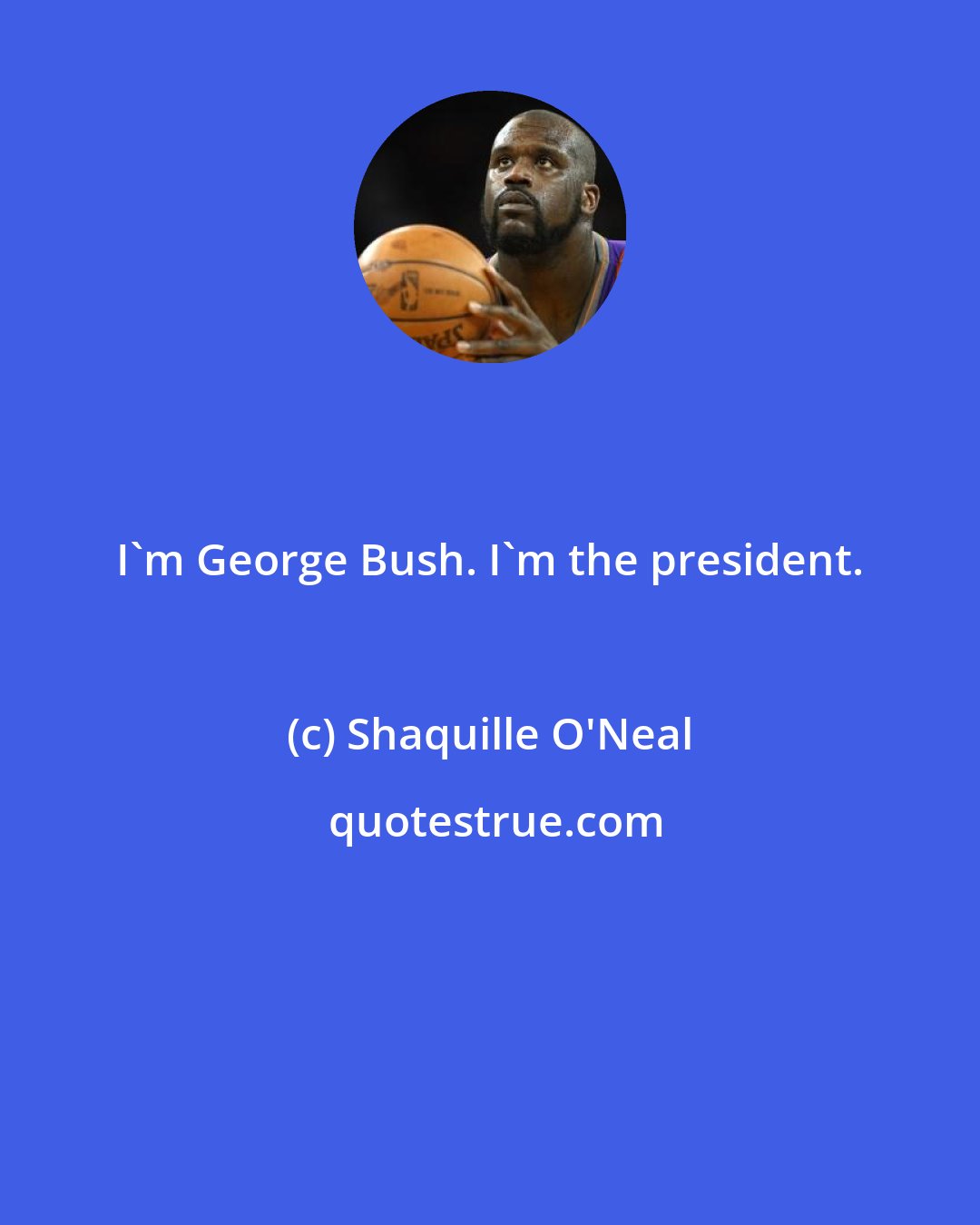 Shaquille O'Neal: I'm George Bush. I'm the president.