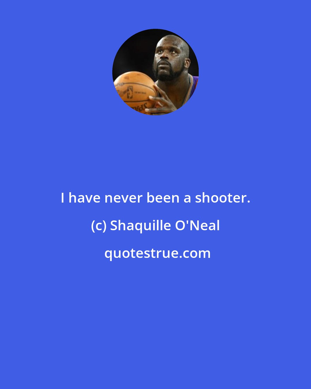 Shaquille O'Neal: I have never been a shooter.