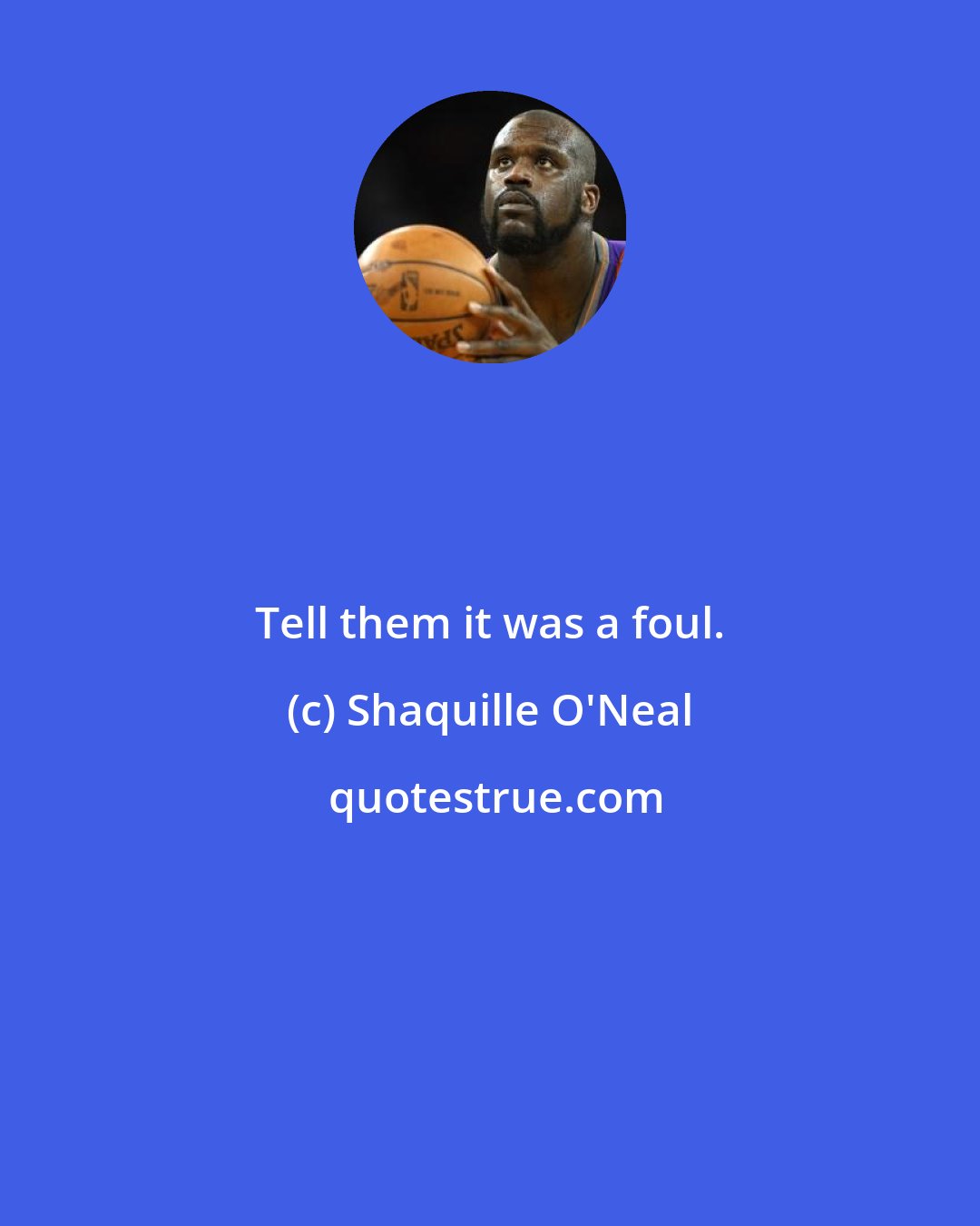 Shaquille O'Neal: Tell them it was a foul.