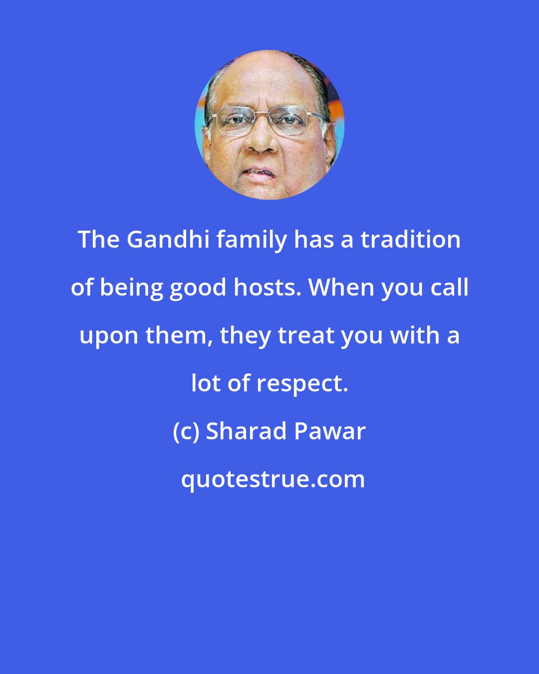 Sharad Pawar: The Gandhi family has a tradition of being good hosts. When you call upon them, they treat you with a lot of respect.
