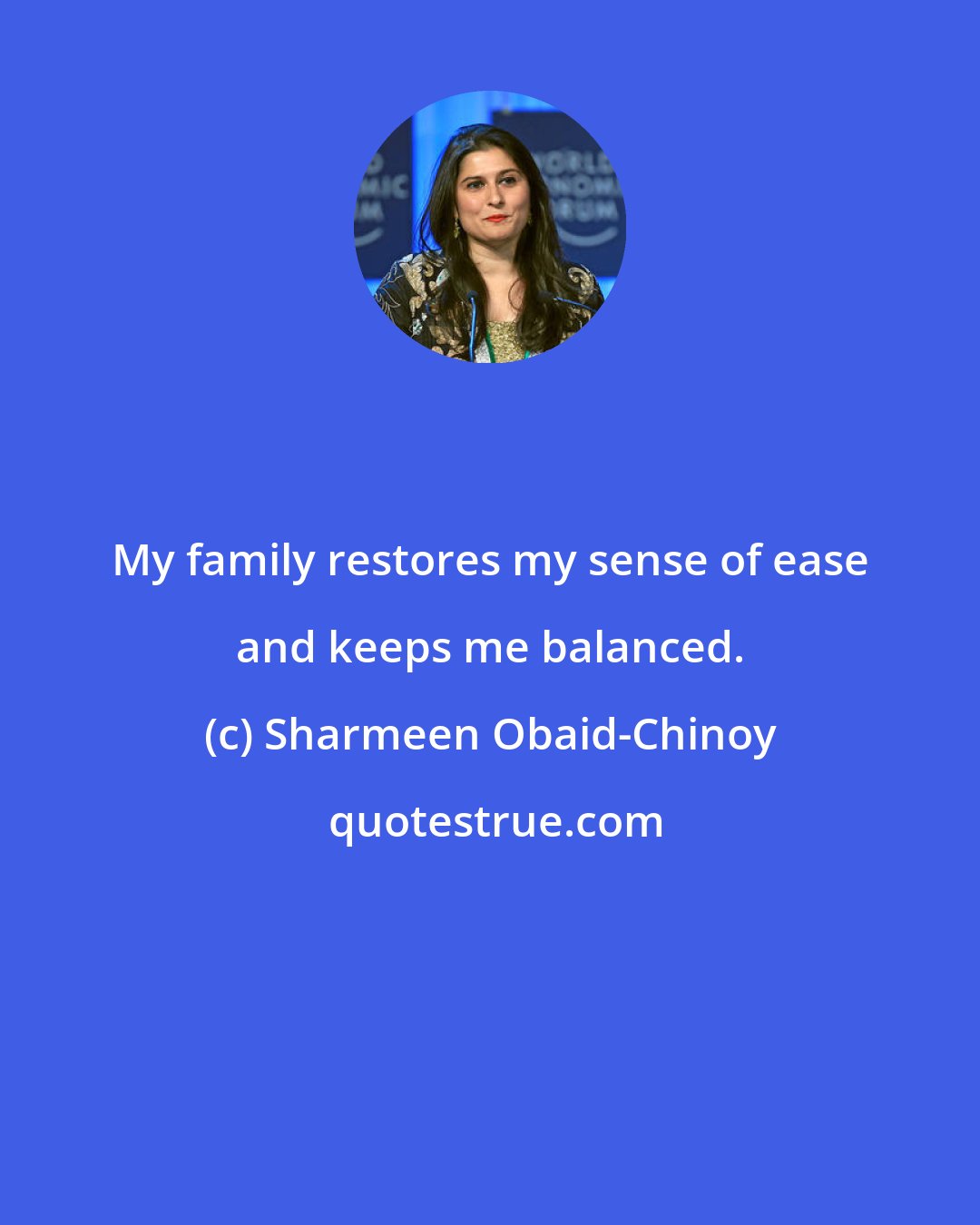 Sharmeen Obaid-Chinoy: My family restores my sense of ease and keeps me balanced.