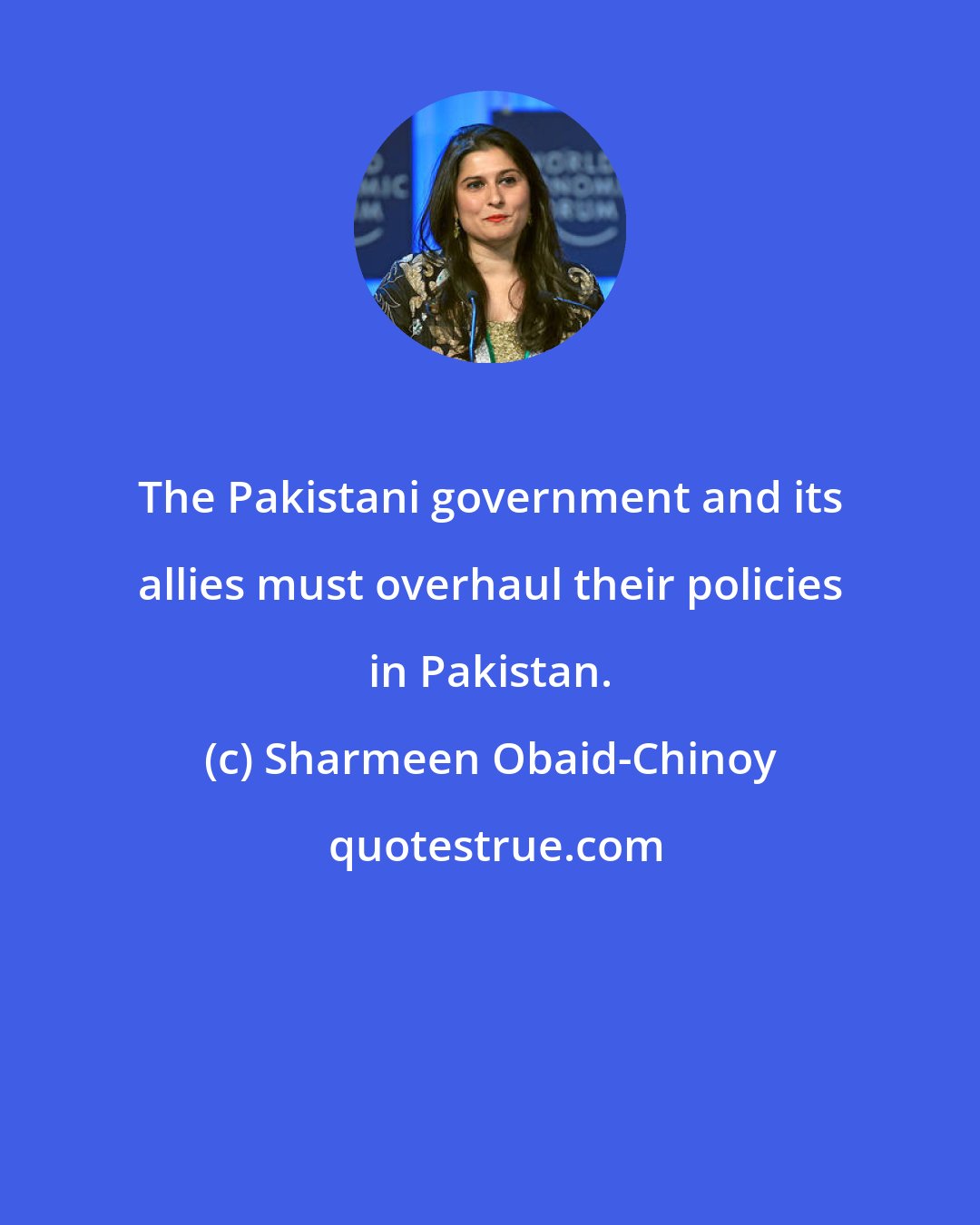 Sharmeen Obaid-Chinoy: The Pakistani government and its allies must overhaul their policies in Pakistan.